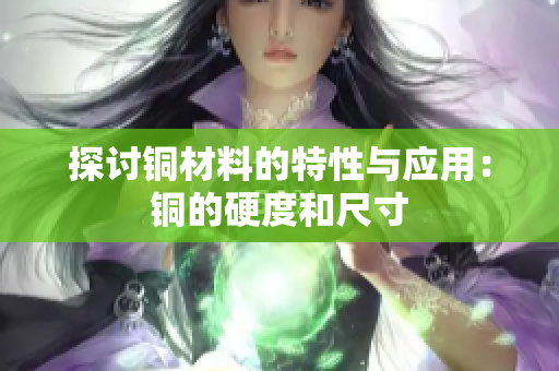 探讨铜材料的特性与应用：铜的硬度和尺寸