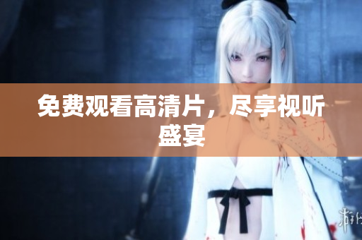 免费观看高清片，尽享视听盛宴