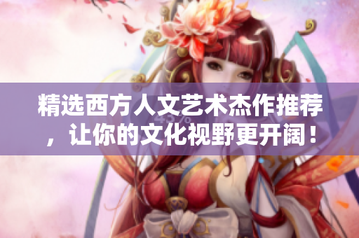 精选西方人文艺术杰作推荐，让你的文化视野更开阔！
