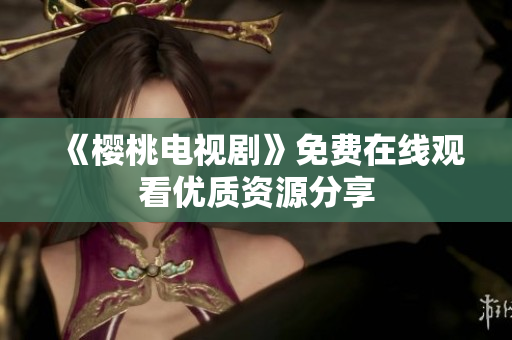 《樱桃电视剧》免费在线观看优质资源分享