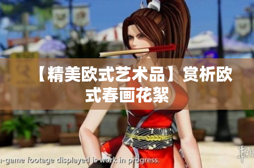【精美欧式艺术品】赏析欧式春画花絮