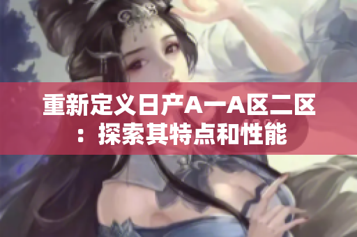 重新定义日产A一A区二区：探索其特点和性能