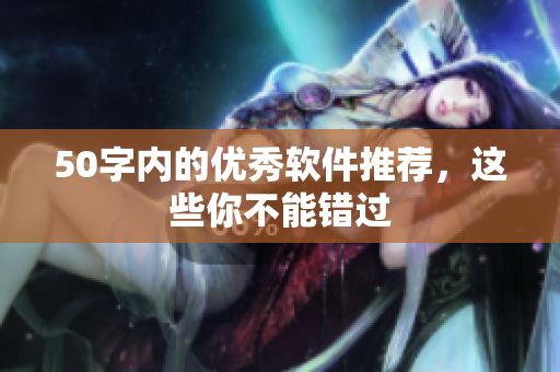 50字内的优秀软件推荐，这些你不能错过