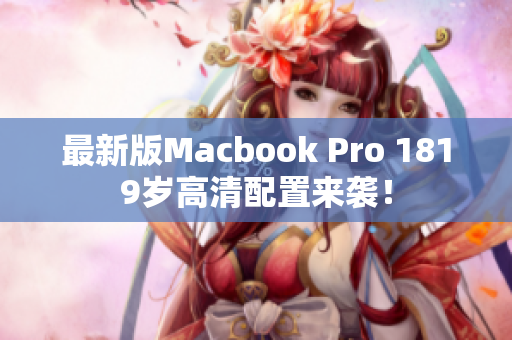 最新版Macbook Pro 1819岁高清配置来袭！
