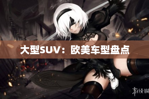 大型SUV：欧美车型盘点