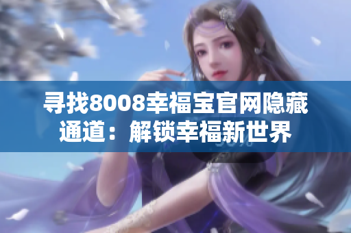 寻找8008幸福宝官网隐藏通道：解锁幸福新世界