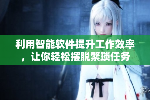 利用智能软件提升工作效率，让你轻松摆脱繁琐任务