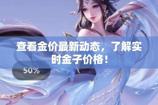 查看金价最新动态，了解实时金子价格！