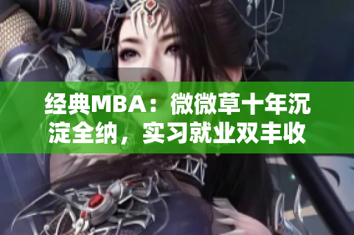 经典MBA：微微草十年沉淀全纳，实习就业双丰收