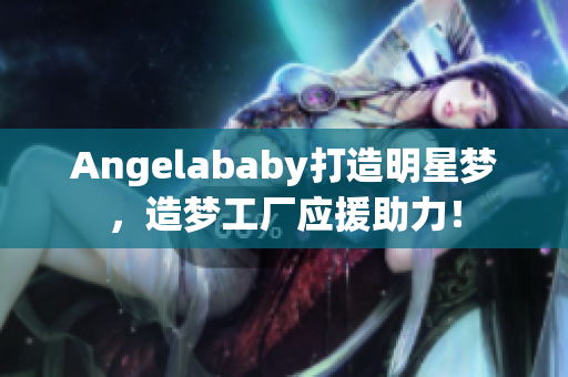 Angelababy打造明星梦，造梦工厂应援助力！