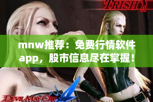 mnw推荐：免费行情软件app，股市信息尽在掌握！