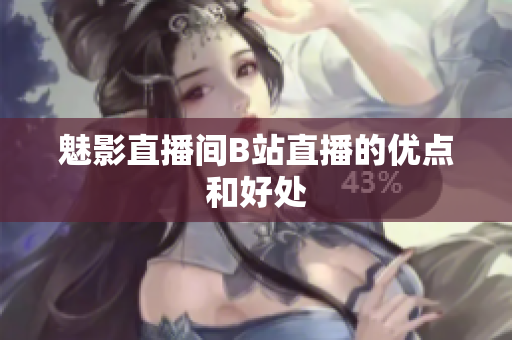 魅影直播间B站直播的优点和好处