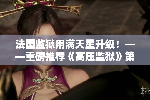 法国监狱用满天星升级！——重磅推荐《高压监狱》第3季