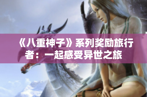 《八重神子》系列奖励旅行者：一起感受异世之旅