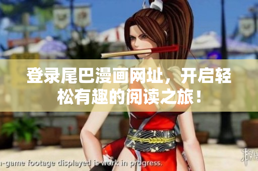 登录尾巴漫画网址，开启轻松有趣的阅读之旅！