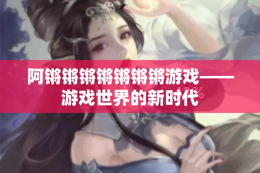 阿锵锵锵锵锵锵锵游戏——游戏世界的新时代
