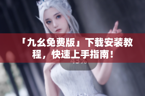 「九幺免费版」下载安装教程，快速上手指南！