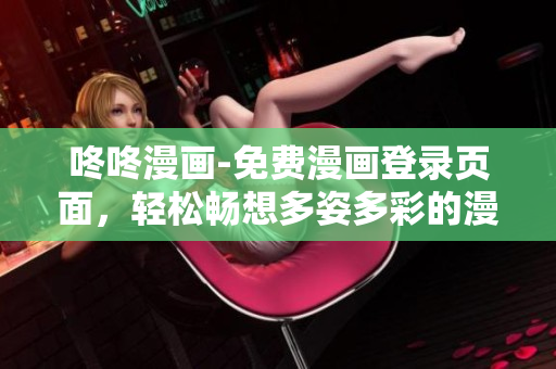 咚咚漫画-免费漫画登录页面，轻松畅想多姿多彩的漫画世界