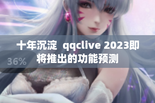 十年沉淀  qqclive 2023即将推出的功能预测