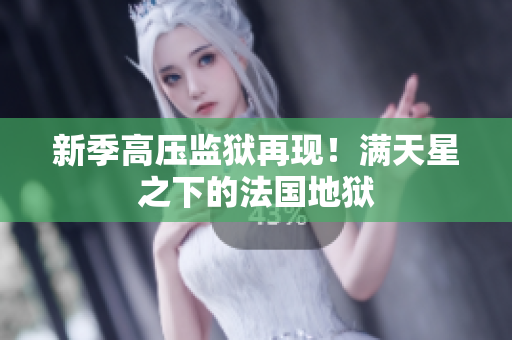 新季高压监狱再现！满天星之下的法国地狱
