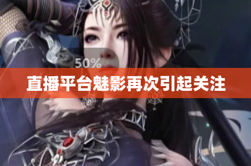 直播平台魅影再次引起关注