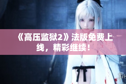 《高压监狱2》法版免费上线，精彩继续！
