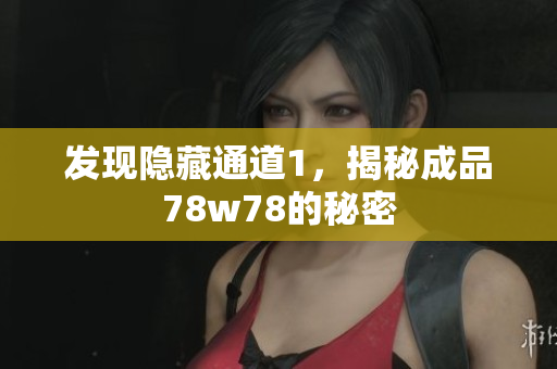 发现隐藏通道1，揭秘成品78w78的秘密