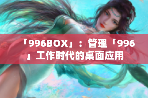 「996BOX」：管理「996」工作时代的桌面应用
