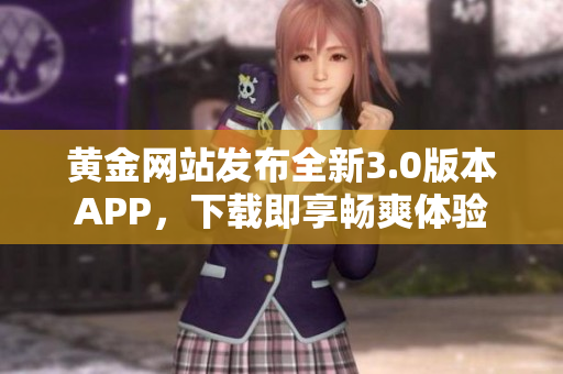 黄金网站发布全新3.0版本APP，下载即享畅爽体验