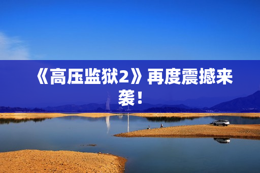 《高压监狱2》再度震撼来袭！