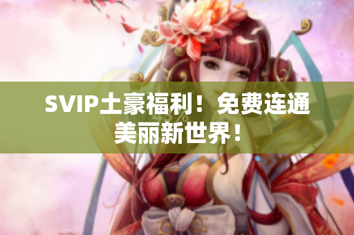 SVIP土豪福利！免费连通美丽新世界！