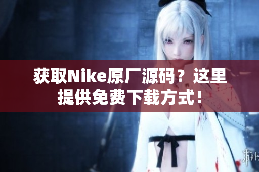 获取Nike原厂源码？这里提供免费下载方式！