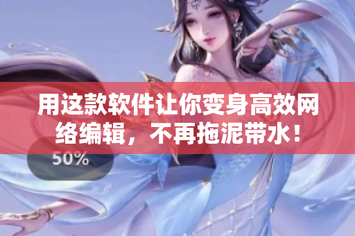 用这款软件让你变身高效网络编辑，不再拖泥带水！