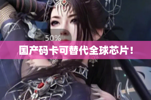 国产码卡可替代全球芯片！