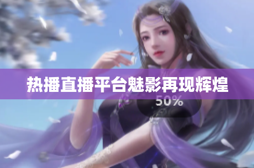热播直播平台魅影再现辉煌