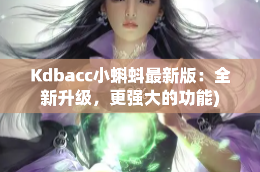 Kdbacc小蝌蚪最新版：全新升级，更强大的功能)