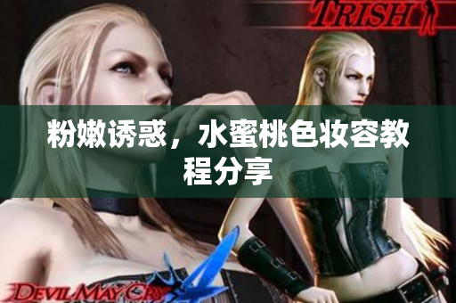粉嫩诱惑，水蜜桃色妆容教程分享