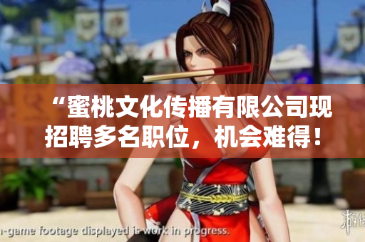 “蜜桃文化传播有限公司现招聘多名职位，机会难得！”