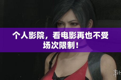 个人影院，看电影再也不受场次限制！