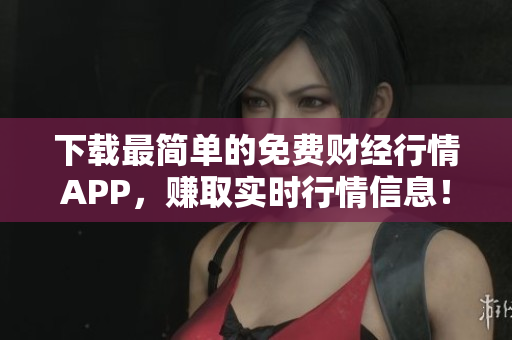 下载最简单的免费财经行情APP，赚取实时行情信息！