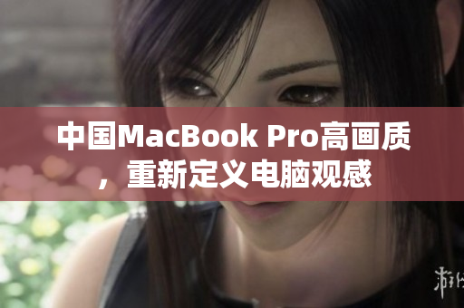中国MacBook Pro高画质，重新定义电脑观感