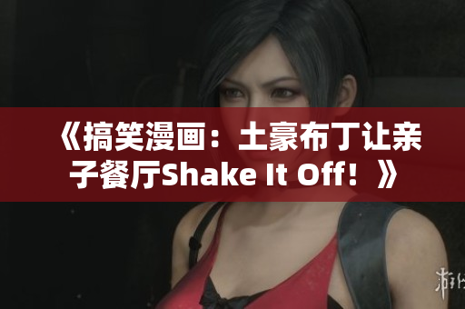《搞笑漫画：土豪布丁让亲子餐厅Shake It Off！》
