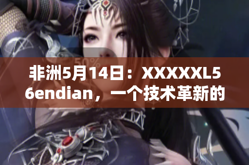 非洲5月14日：XXXXXL56endian，一个技术革新的故事