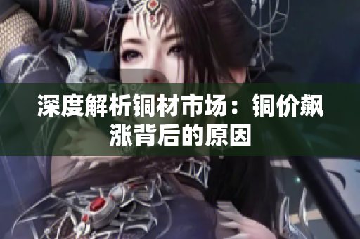 深度解析铜材市场：铜价飙涨背后的原因