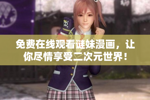 免费在线观看谜妹漫画，让你尽情享受二次元世界！