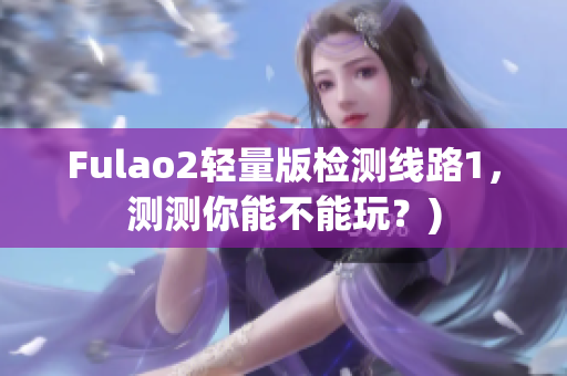 Fulao2轻量版检测线路1，测测你能不能玩？)