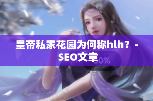 皇帝私家花园为何称hlh？- SEO文章