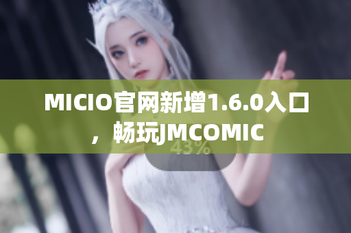 MICIO官网新增1.6.0入口，畅玩JMCOMIC
