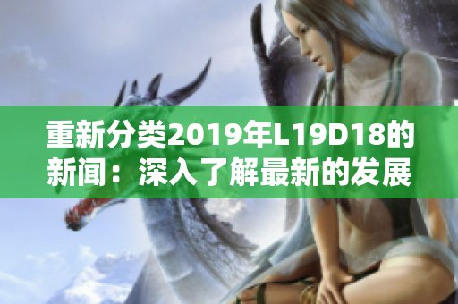 重新分类2019年L19D18的新闻：深入了解最新的发展趋势