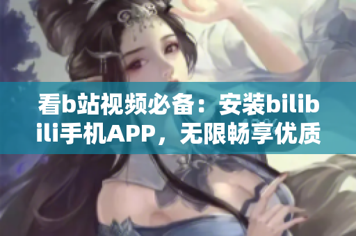 看b站视频必备：安装bilibili手机APP，无限畅享优质内容